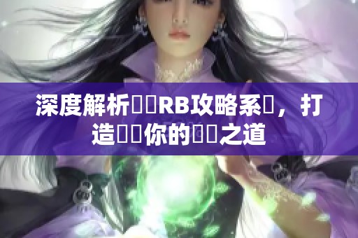 深度解析優質RB攻略系統，打造專屬你的遊戲之道