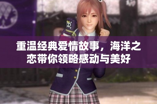 重温经典爱情故事，海洋之恋带你领略感动与美好