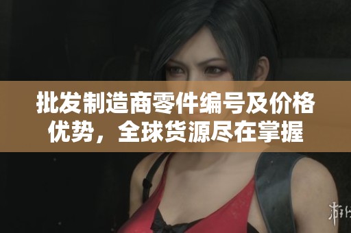 批发制造商零件编号及价格优势，全球货源尽在掌握