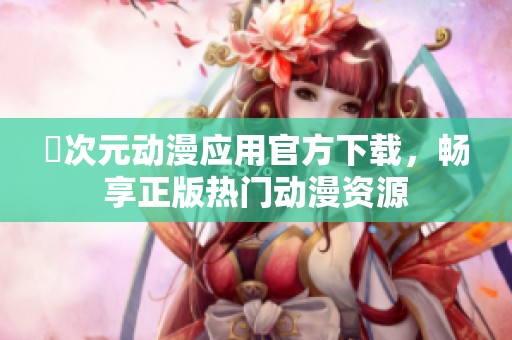 囧次元动漫应用官方下载，畅享正版热门动漫资源