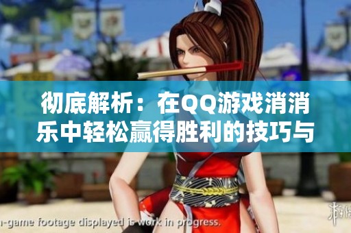 彻底解析：在QQ游戏消消乐中轻松赢得胜利的技巧与策略