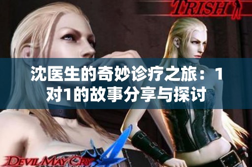 沈医生的奇妙诊疗之旅：1对1的故事分享与探讨