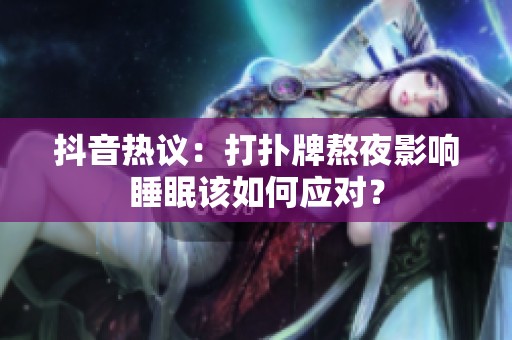 抖音热议：打扑牌熬夜影响睡眠该如何应对？