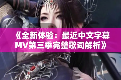 《全新体验：最近中文字幕MV第三季完整歌词解析》