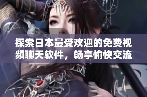 探索日本最受欢迎的免费视频聊天软件，畅享愉快交流体验