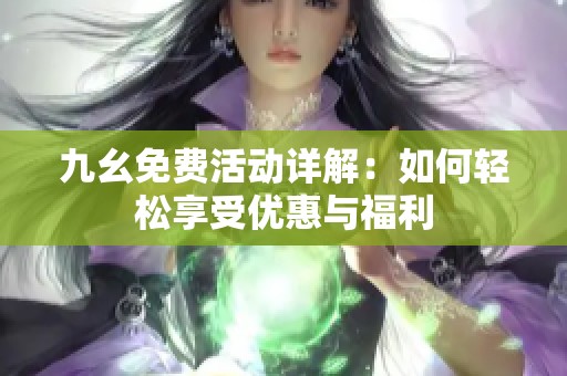 九幺免费活动详解：如何轻松享受优惠与福利
