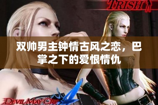 双帅男主钟情古风之恋，巴掌之下的爱恨情仇