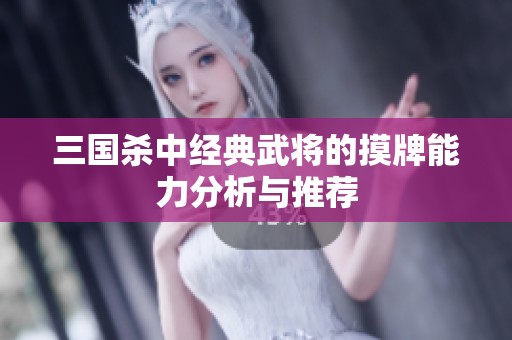 三国杀中经典武将的摸牌能力分析与推荐
