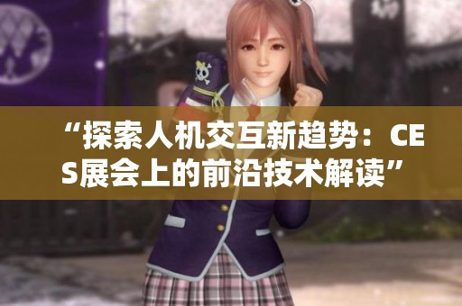 “探索人机交互新趋势：CES展会上的前沿技术解读”