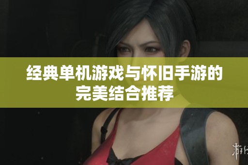 经典单机游戏与怀旧手游的完美结合推荐
