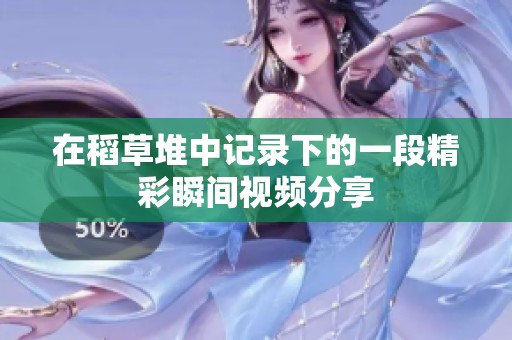 在稻草堆中记录下的一段精彩瞬间视频分享