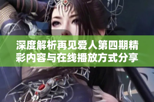 深度解析再见爱人第四期精彩内容与在线播放方式分享