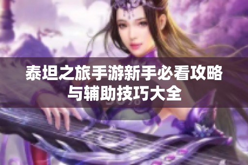 泰坦之旅手游新手必看攻略与辅助技巧大全