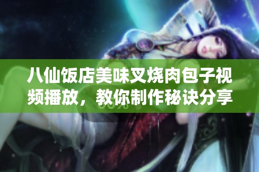 八仙饭店美味叉烧肉包子视频播放，教你制作秘诀分享