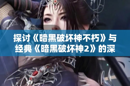 探讨《暗黑破坏神不朽》与经典《暗黑破坏神2》的深厚关系分析