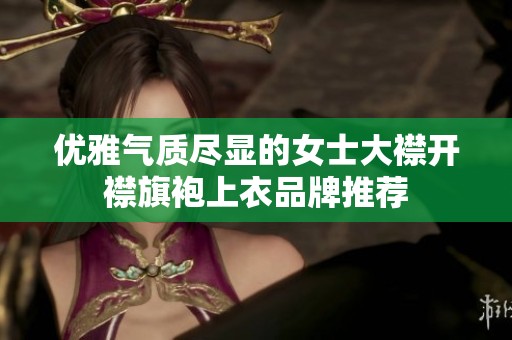 优雅气质尽显的女士大襟开襟旗袍上衣品牌推荐