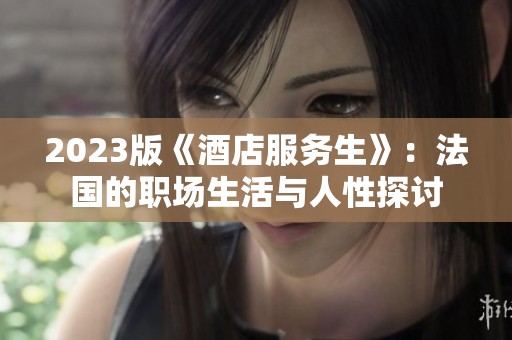 2023版《酒店服务生》：法国的职场生活与人性探讨