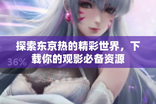 探索东京热的精彩世界，下载你的观影必备资源