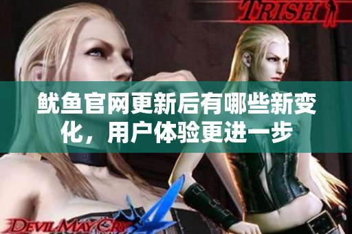 鱿鱼官网更新后有哪些新变化，用户体验更进一步