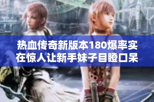 热血传奇新版本180爆率实在惊人让新手妹子目瞪口呆