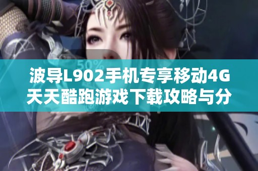 波导L902手机专享移动4G天天酷跑游戏下载攻略与分享