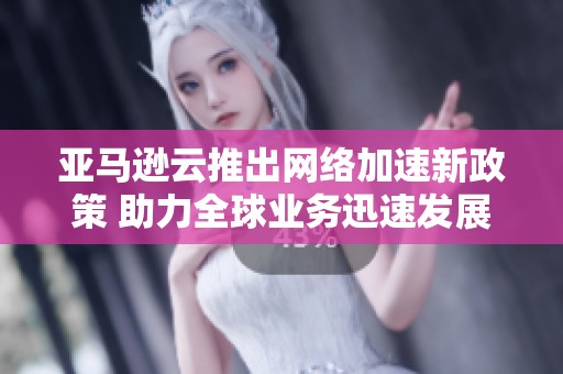 亚马逊云推出网络加速新政策 助力全球业务迅速发展