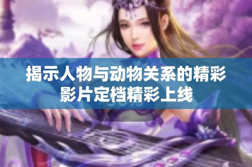 揭示人物与动物关系的精彩影片定档精彩上线