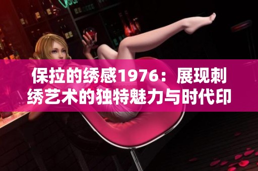 保拉的绣感1976：展现刺绣艺术的独特魅力与时代印记