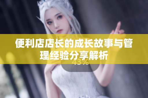 便利店店长的成长故事与管理经验分享解析