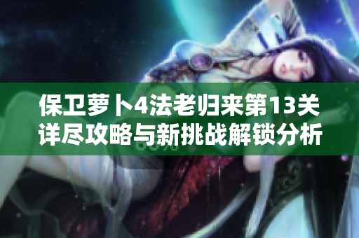 保卫萝卜4法老归来第13关详尽攻略与新挑战解锁分析