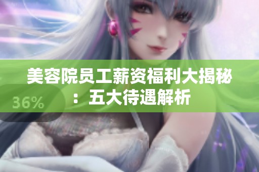 美容院员工薪资福利大揭秘：五大待遇解析