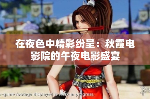 在夜色中精彩纷呈：秋霞电影院的午夜电影盛宴
