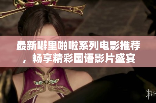 最新噼里啪啦系列电影推荐，畅享精彩国语影片盛宴