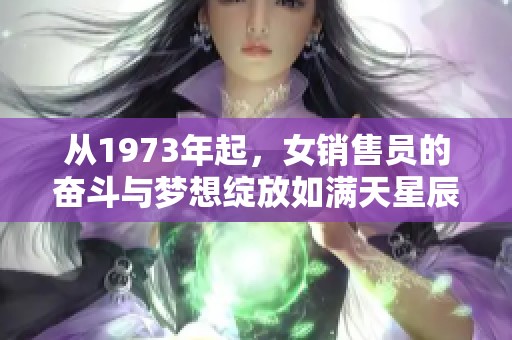 从1973年起，女销售员的奋斗与梦想绽放如满天星辰
