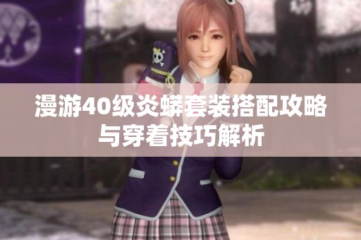 漫游40级炎蟒套装搭配攻略与穿着技巧解析