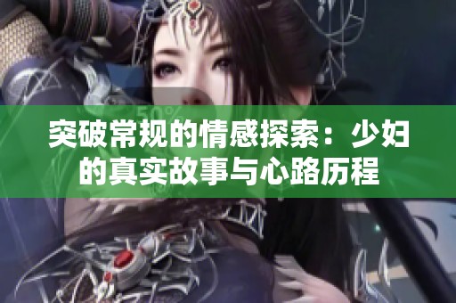 突破常规的情感探索：少妇的真实故事与心路历程