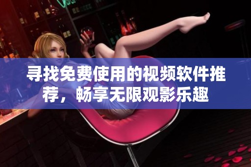寻找免费使用的视频软件推荐，畅享无限观影乐趣