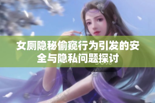 女厕隐秘偷窥行为引发的安全与隐私问题探讨