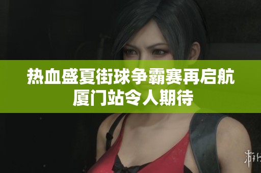 热血盛夏街球争霸赛再启航 厦门站令人期待