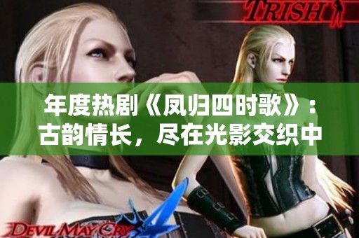 年度热剧《凤归四时歌》：古韵情长，尽在光影交织中