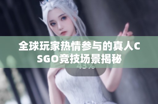 全球玩家热情参与的真人CSGO竞技场景揭秘