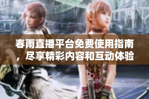 春雨直播平台免费使用指南，尽享精彩内容和互动体验