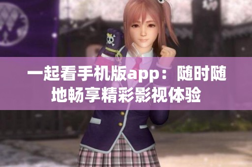 一起看手机版app：随时随地畅享精彩影视体验