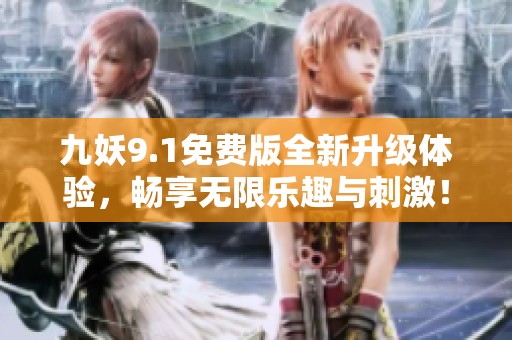 九妖9.1免费版全新升级体验，畅享无限乐趣与刺激！