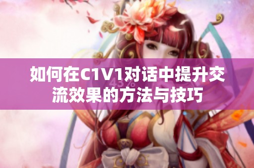 如何在C1V1对话中提升交流效果的方法与技巧