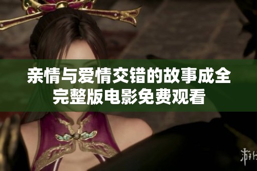 亲情与爱情交错的故事成全完整版电影免费观看