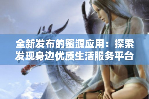 全新发布的蜜源应用：探索发现身边优质生活服务平台