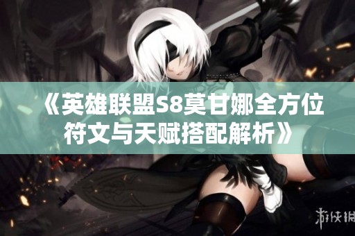 《英雄联盟S8莫甘娜全方位符文与天赋搭配解析》