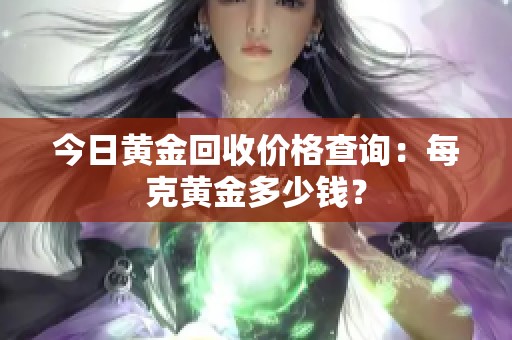 今日黄金回收价格查询：每克黄金多少钱？