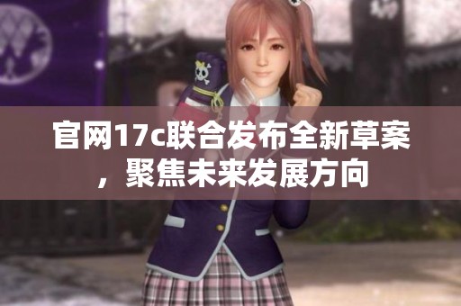 官网17c联合发布全新草案，聚焦未来发展方向
